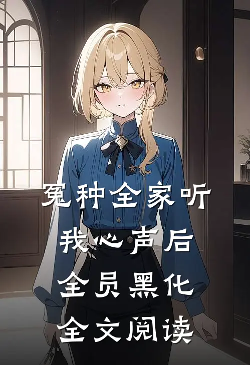 冤种全家听我心声后，全员黑化全文阅读