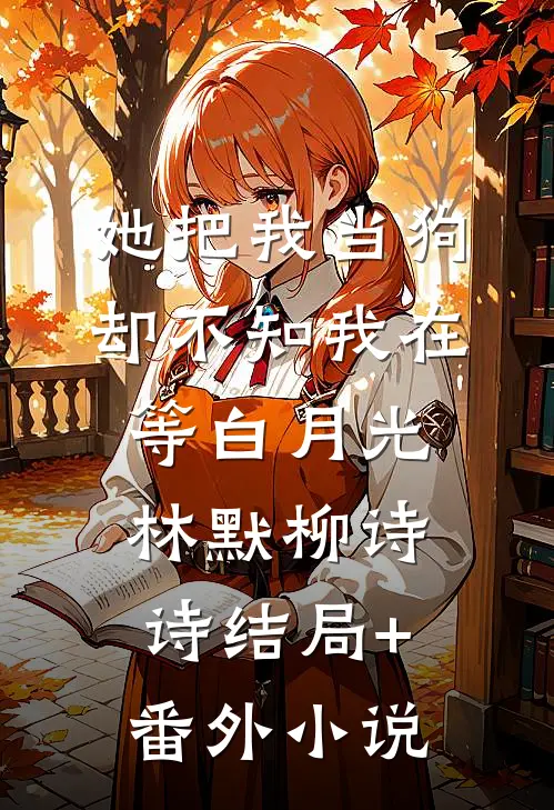 她把我当狗，却不知我在等白月光林默柳诗诗结局+番外小说