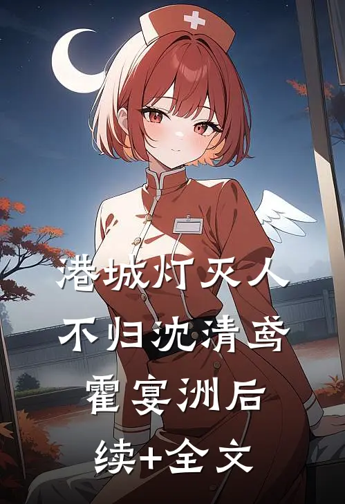 港城灯灭人不归沈清鸢霍宴洲后续+全文