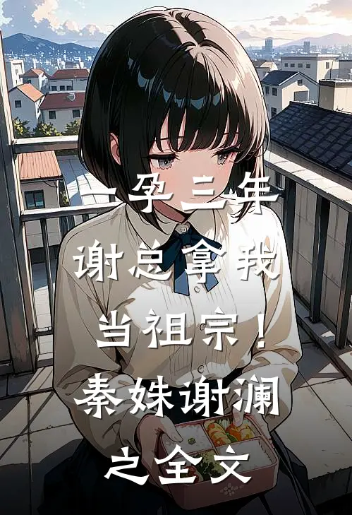 一孕三年，谢总拿我当祖宗！秦姝谢澜之全文