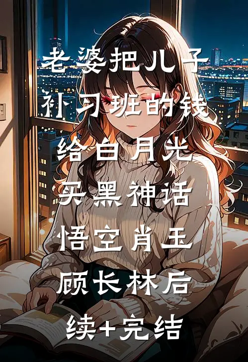 老婆把儿子补习班的钱给白月光买黑神话悟空肖玉顾长林后续+完结