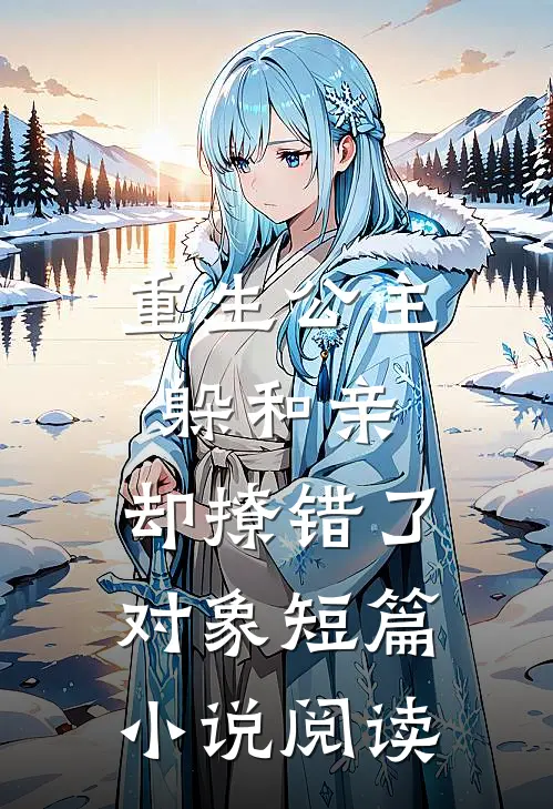 重生公主躲和亲，却撩错了对象短篇小说阅读