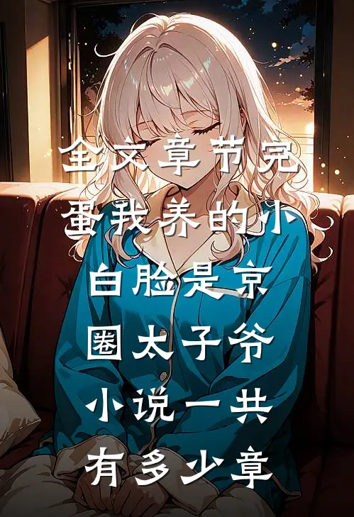 全文章节完蛋我养的小白脸是京圈太子爷小说一共有多少章
