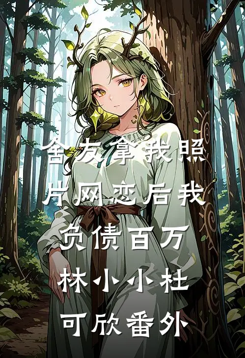 舍友拿我照片网恋后我负债百万林小小杜可欣番外