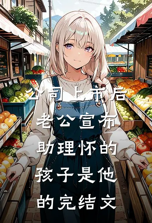 公司上市后，老公宣布助理怀的孩子是他的完结文