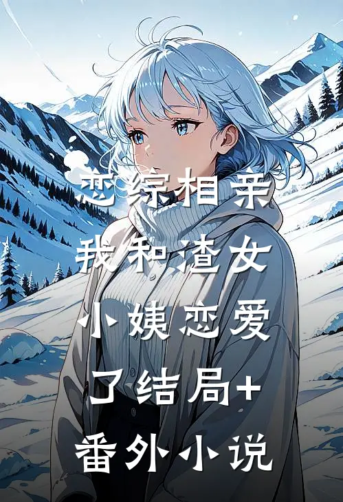 恋综相亲：我和渣女小姨恋爱了结局+番外小说