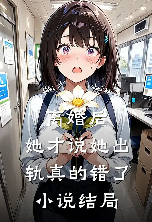 离婚后，她才说她出轨真的错了小说结局