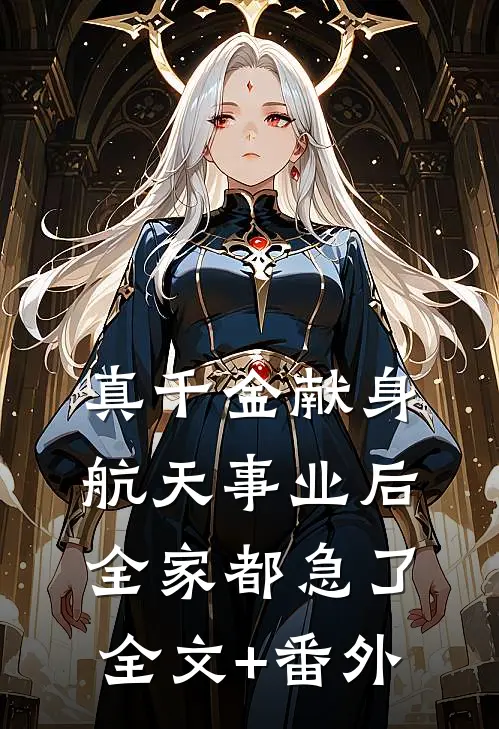 真千金献身航天事业后，全家都急了全文+番外