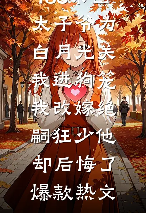 188京圈太子爷为白月光关我进狗笼，我改嫁绝嗣狂少他却后悔了爆款热文