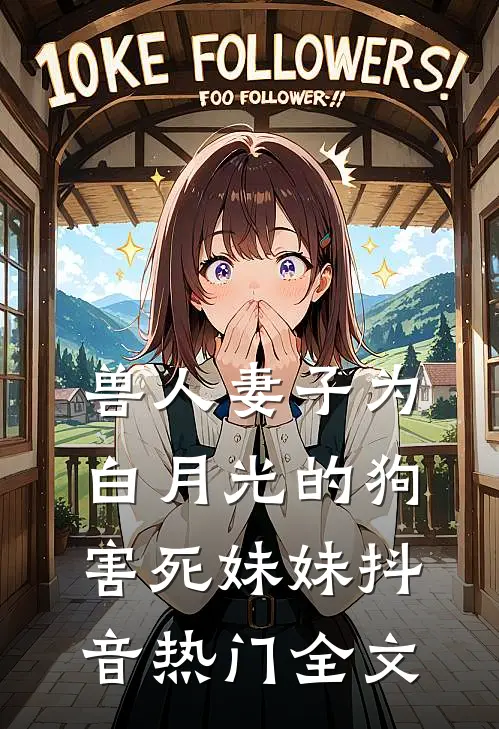 兽人妻子为白月光的狗害死妹妹抖音热门全文
