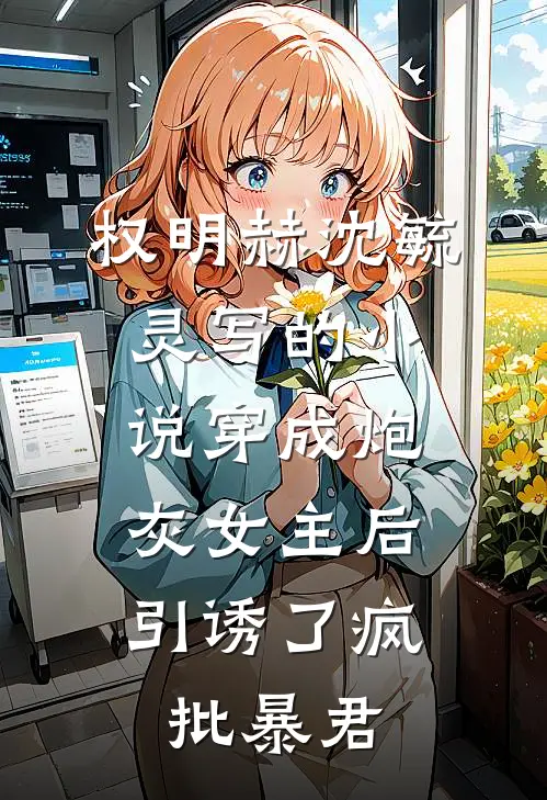 权明赫沈毓灵写的小说穿成炮灰女主后，引诱了疯批暴君