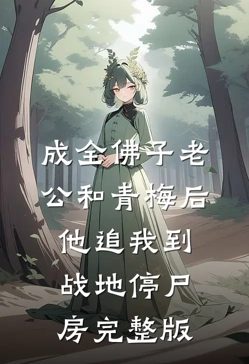 成全佛子老公和青梅后，他追我到战地停尸房完整版
