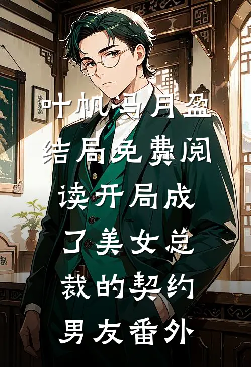 叶帆冯月盈结局免费阅读开局成了美女总裁的契约男友番外