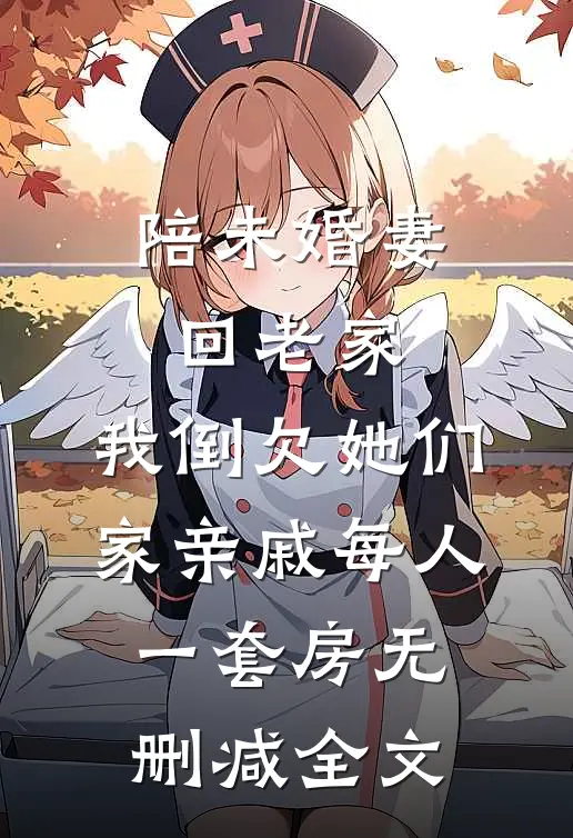陪未婚妻回老家，我倒欠她们家亲戚每人一套房无删减全文