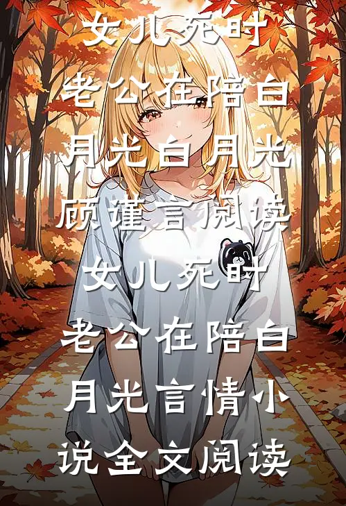 女儿死时，老公在陪白月光白月光顾谨言阅读_女儿死时，老公在陪白月光言情小说全文阅读