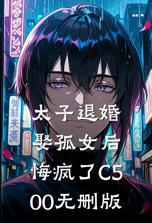 太子退婚娶孤女后，悔疯了C500无删版
