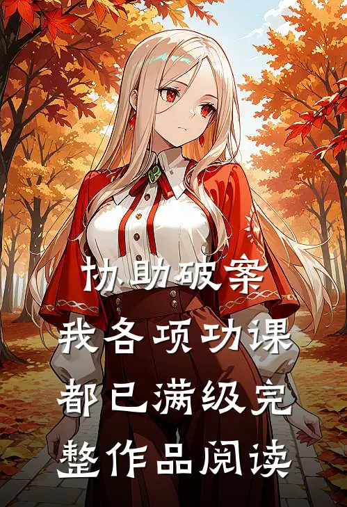 协助破案，我各项功课都已满级完整作品阅读