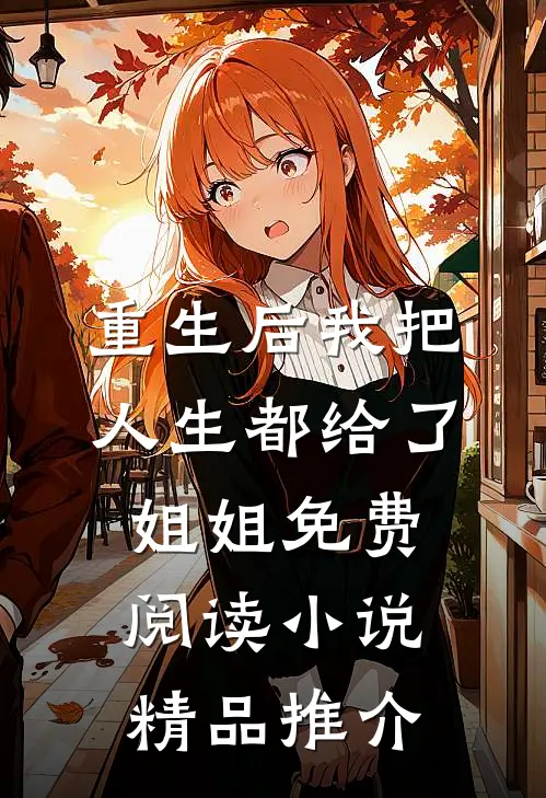 重生后我把人生都给了姐姐免费阅读小说精品推介
