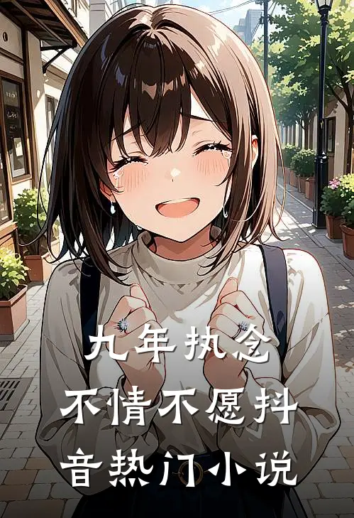 九年执念，不情不愿抖音热门小说