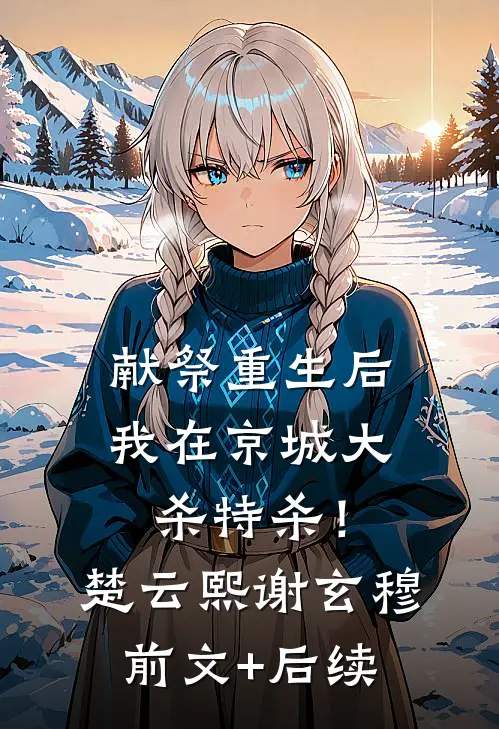 献祭重生后，我在京城大杀特杀！楚云熙谢玄穆前文+后续