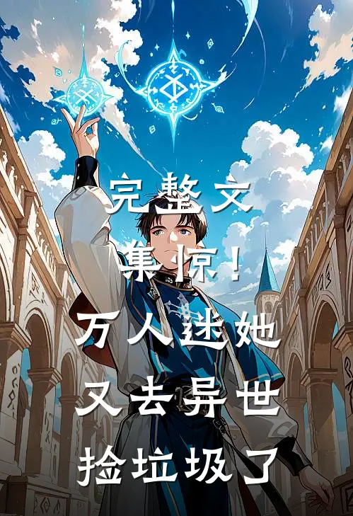 完整文集惊！万人迷她又去异世捡垃圾了