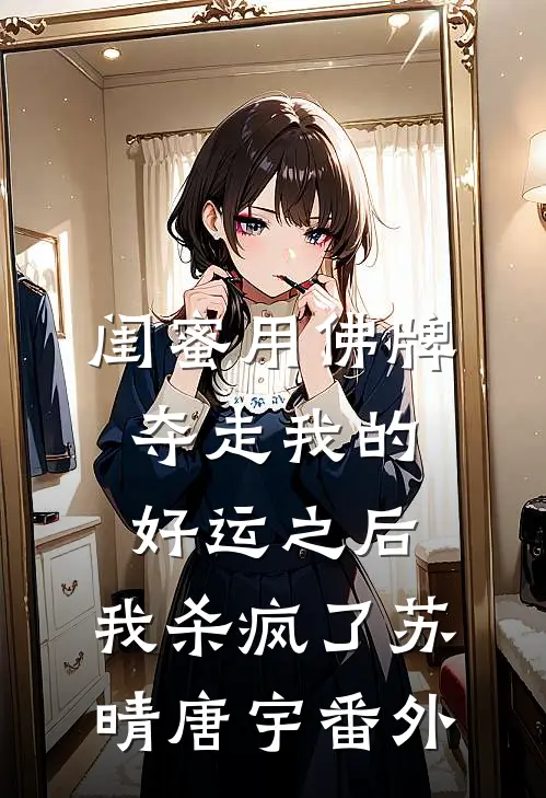 闺蜜用佛牌夺走我的好运之后，我杀疯了苏晴唐宇番外