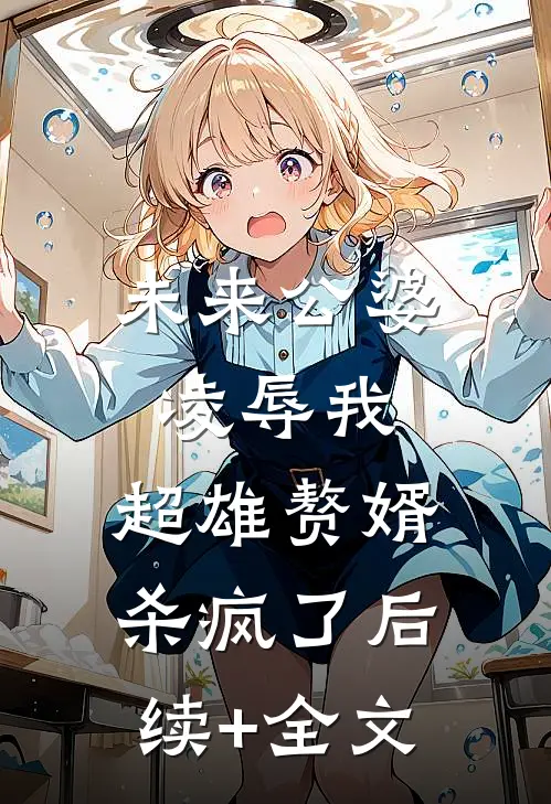 未来公婆凌辱我，超雄赘婿杀疯了后续+全文
