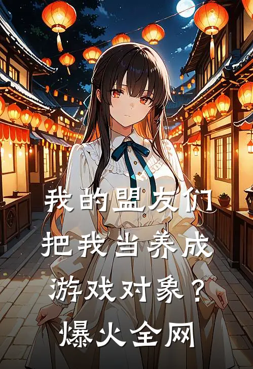 我的盟友们，把我当养成游戏对象？爆火全网