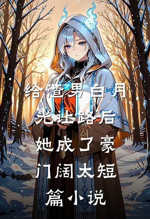 给渣男白月光让路后，她成了豪门阔太短篇小说