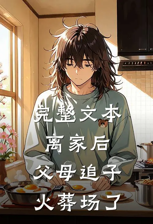 完整文本离家后，父母追子火葬场了