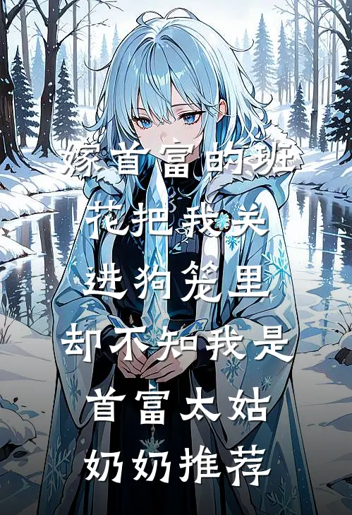 嫁首富的班花把我关进狗笼里，却不知我是首富太姑奶奶推荐