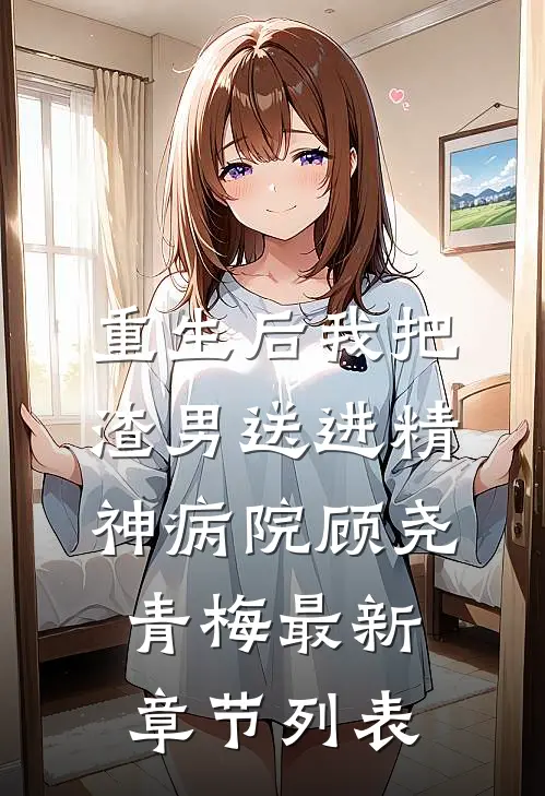 重生后我把渣男送进精神病院顾尧青梅最新章节列表