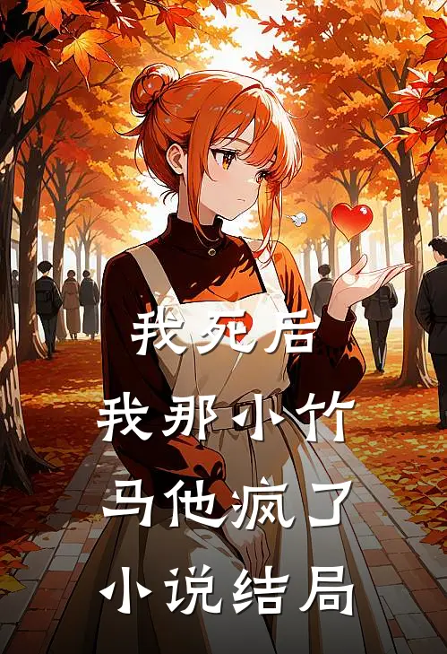 我死后，我那小竹马他疯了小说结局
