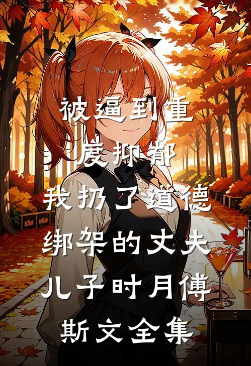 被逼到重度抑郁，我扔了道德绑架的丈夫儿子时月傅斯文全集