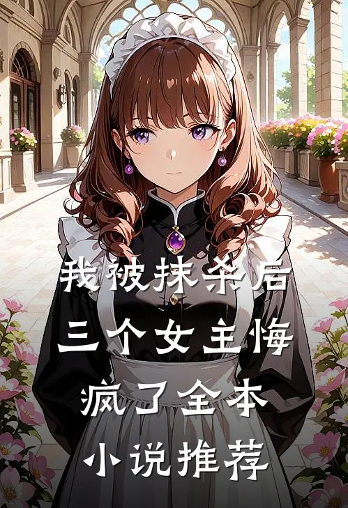我被抹杀后，三个女主悔疯了全本小说推荐
