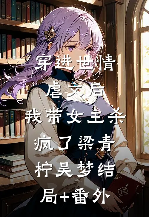 穿进世情虐文后，我带女主杀疯了梁青柠吴梦结局+番外