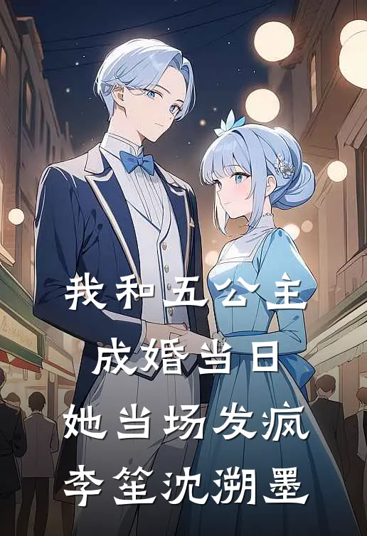 我和五公主成婚当日，她当场发疯李笙沈溯墨