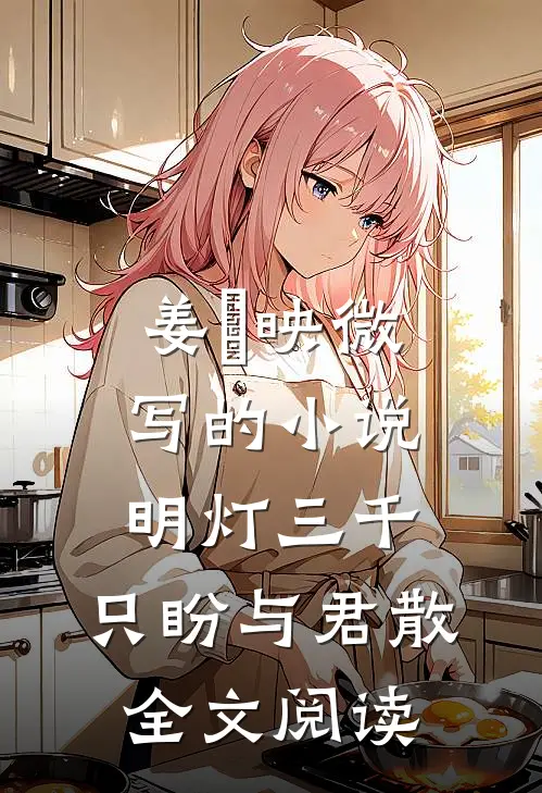 姜珣映微写的小说明灯三千，只盼与君散全文阅读