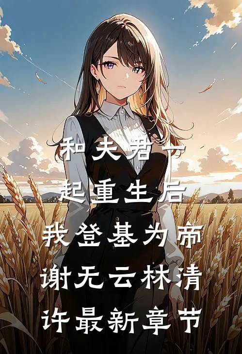 和夫君一起重生后，我登基为帝谢无云林清许最新章节