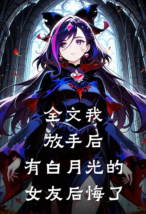全文我放手后，有白月光的女友后悔了