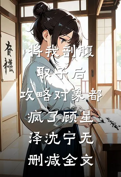 将我剖腹取子后，攻略对象都疯了顾星泽沈宁无删减全文