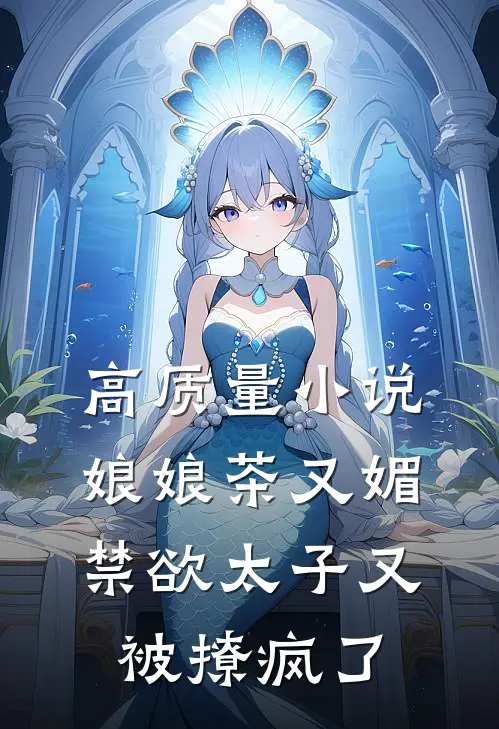 高质量小说娘娘茶又媚，禁欲太子又被撩疯了