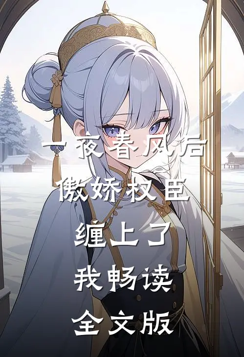 一夜春风后，傲娇权臣缠上了我畅读全文版