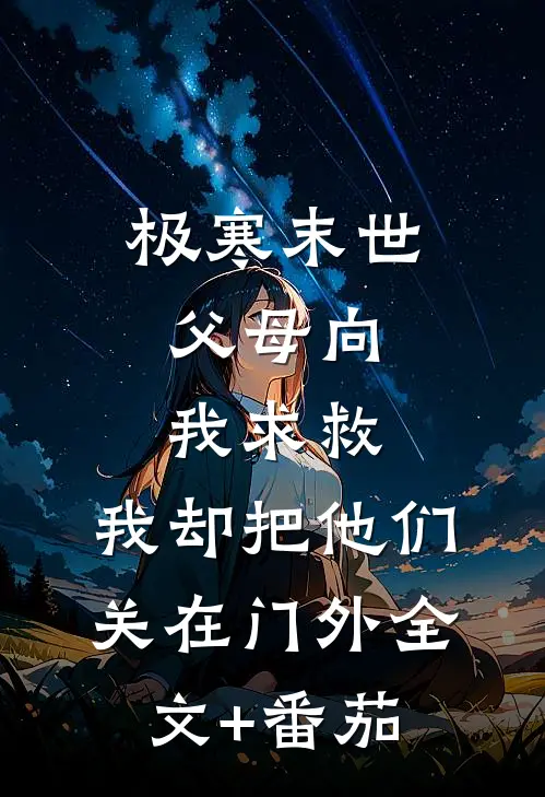 极寒末世：父母向我求救，我却把他们关在门外全文+番茄