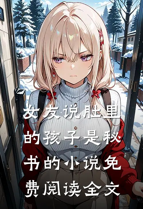 女友说肚里的孩子是秘书的小说免费阅读全文