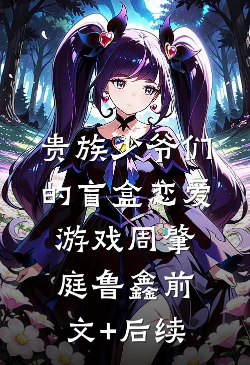 贵族少爷们的盲盒恋爱游戏周肇庭鲁鑫前文+后续