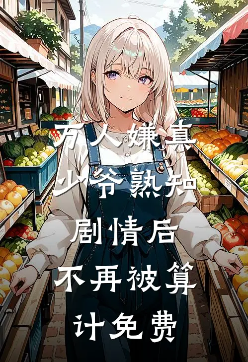 万人嫌真少爷熟知剧情后，不再被算计免费