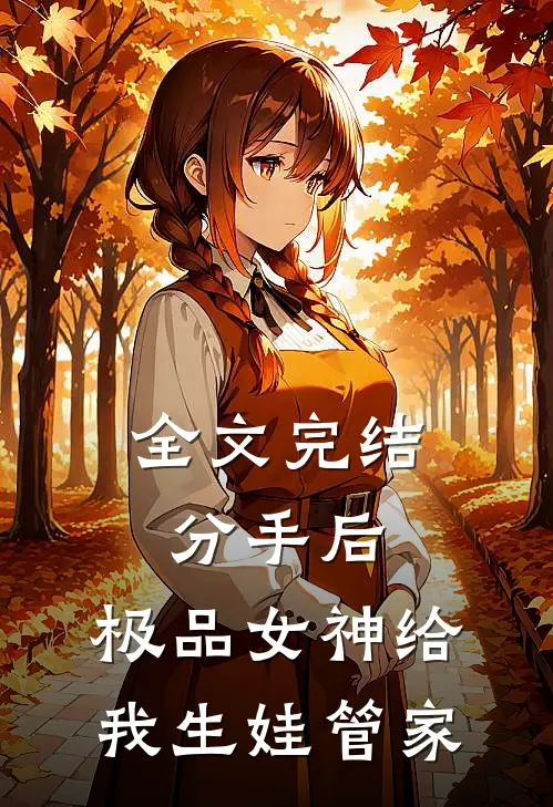 全文完结分手后，极品女神给我生娃管家