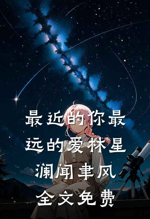 最近的你最远的爱林星澜闻聿风全文免费