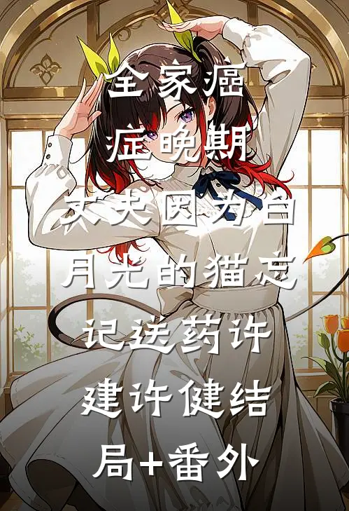 全家癌症晚期，丈夫因为白月光的猫忘记送药许建许健结局+番外